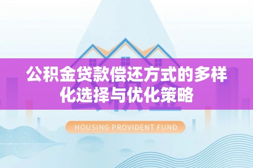 徐闻公积金贷款偿还方式的多样化选择与优化策略