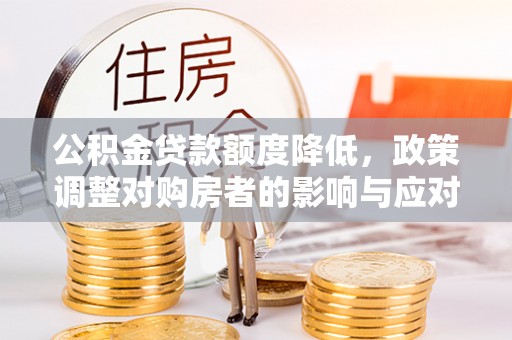 徐闻公积金贷款额度降低，政策调整对购房者的影响与应对策略