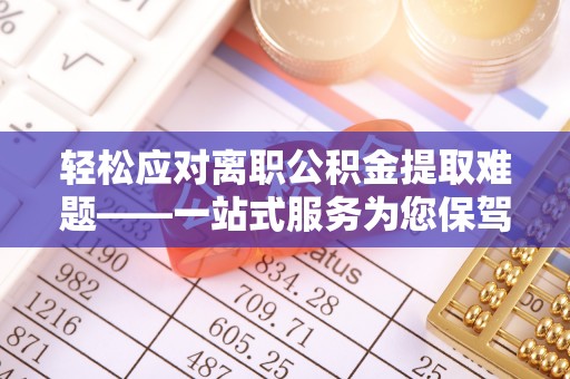 徐闻轻松应对离职公积金提取难题——一站式服务为您保驾护航