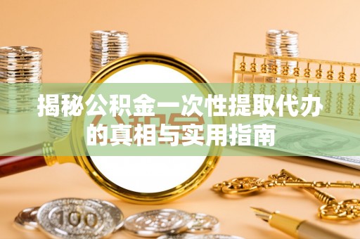 徐闻揭秘公积金一次性提取代办的真相与实用指南