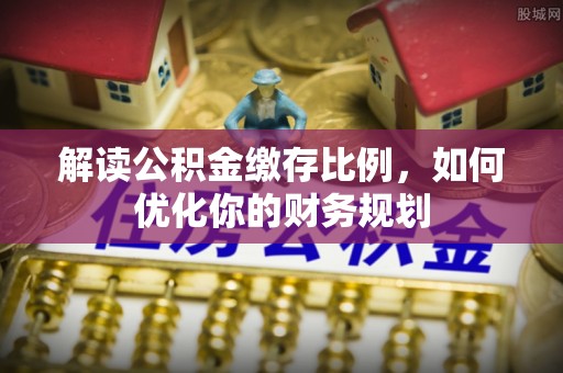 徐闻解读公积金缴存比例，如何优化你的财务规划