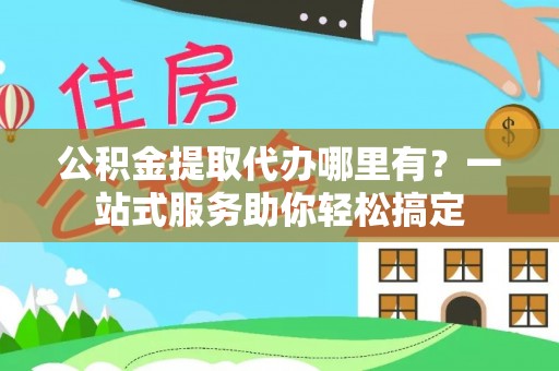 徐闻公积金提取代办哪里有？一站式服务助你轻松搞定