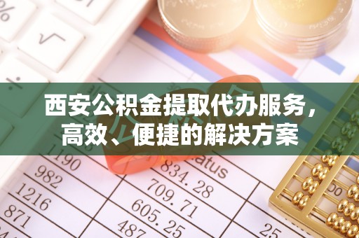 徐闻西安公积金提取代办服务，高效、便捷的解决方案