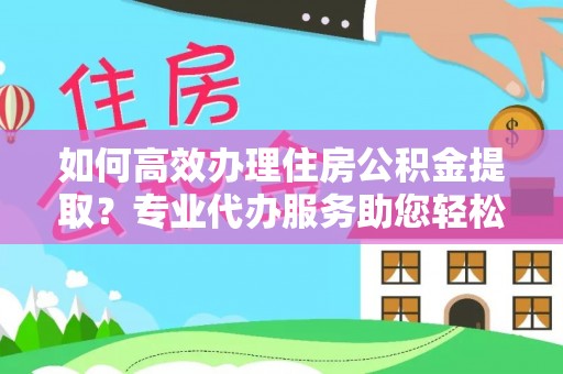 徐闻如何高效办理住房公积金提取？专业代办服务助您轻松搞定