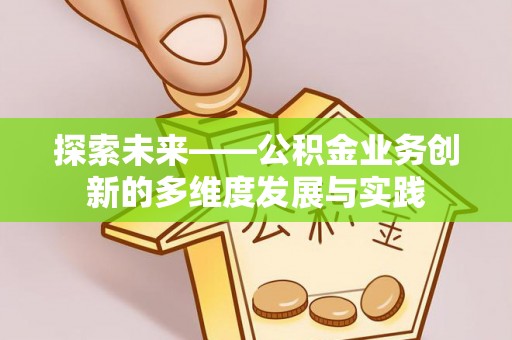 徐闻探索未来——公积金业务创新的多维度发展与实践