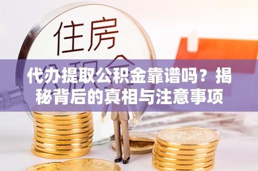 徐闻代办提取公积金靠谱吗？揭秘背后的真相与注意事项