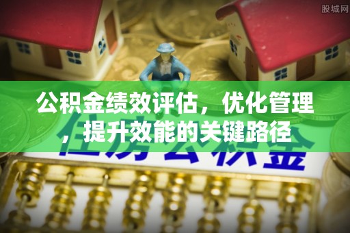 徐闻公积金绩效评估，优化管理，提升效能的关键路径