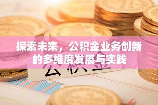 徐闻探索未来，公积金业务创新的多维度发展与实践