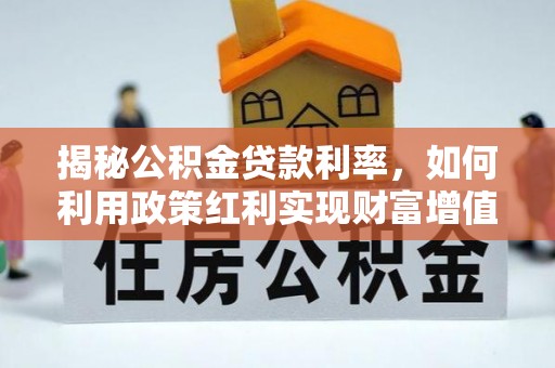徐闻揭秘公积金贷款利率，如何利用政策红利实现财富增值