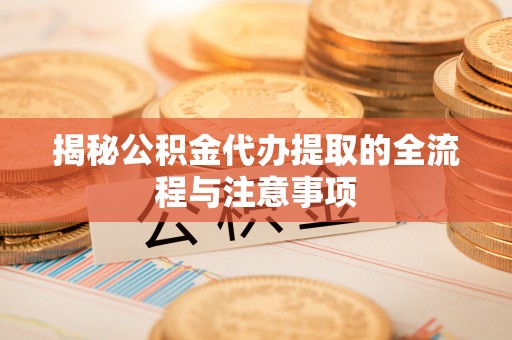徐闻揭秘公积金代办提取的全流程与注意事项