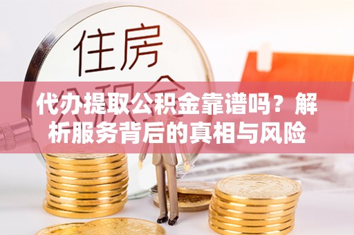 徐闻代办提取公积金靠谱吗？解析服务背后的真相与风险