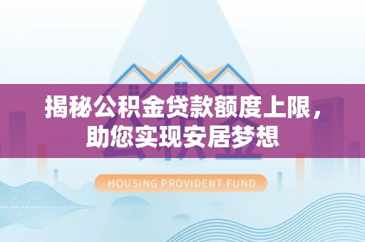 徐闻揭秘公积金贷款额度上限，助您实现安居梦想