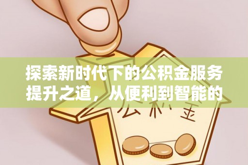徐闻探索新时代下的公积金服务提升之道，从便利到智能的全面升级