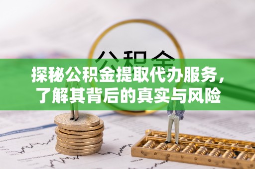 徐闻探秘公积金提取代办服务，了解其背后的真实与风险