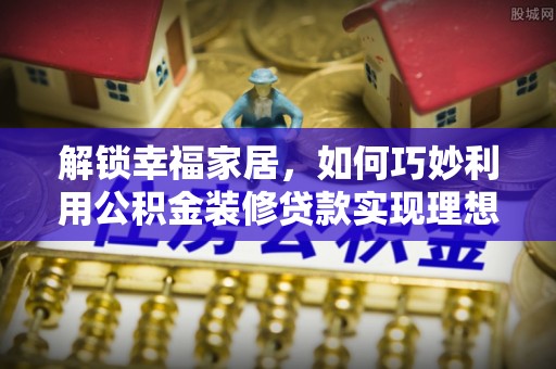 徐闻解锁幸福家居，如何巧妙利用公积金装修贷款实现理想空间