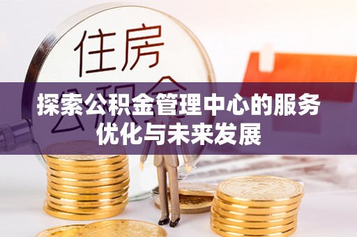 徐闻探索公积金管理中心的服务优化与未来发展