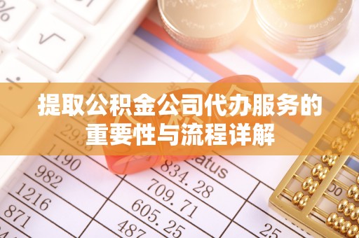 徐闻提取公积金公司代办服务的重要性与流程详解