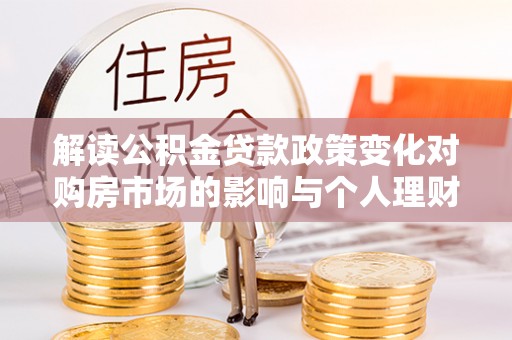 徐闻解读公积金贷款政策变化对购房市场的影响与个人理财规划的启示