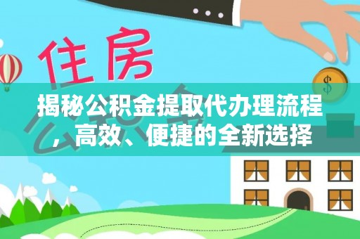 徐闻揭秘公积金提取代办理流程，高效、便捷的全新选择