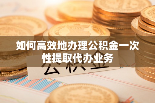 徐闻如何高效地办理公积金一次性提取代办业务