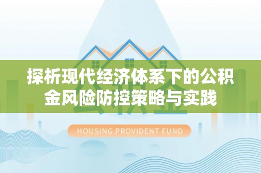 徐闻探析现代经济体系下的公积金风险防控策略与实践
