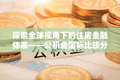 徐闻探索全球视角下的住房金融体系——公积金国际比较分析
