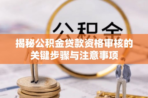 徐闻揭秘公积金贷款资格审核的关键步骤与注意事项
