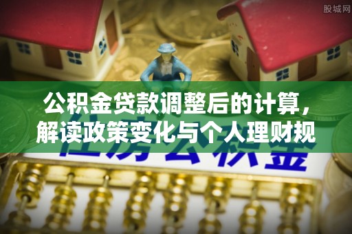 徐闻公积金贷款调整后的计算，解读政策变化与个人理财规划