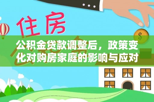 徐闻公积金贷款调整后，政策变化对购房家庭的影响与应对策略