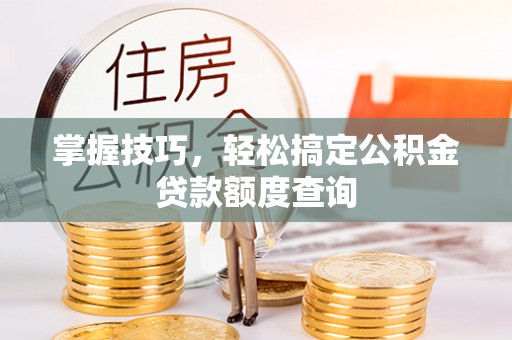 徐闻掌握技巧，轻松搞定公积金贷款额度查询