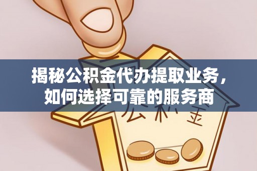 徐闻揭秘公积金代办提取业务，如何选择可靠的服务商