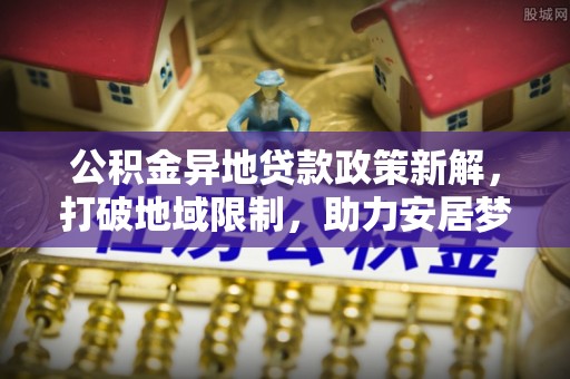 徐闻公积金异地贷款政策新解，打破地域限制，助力安居梦想