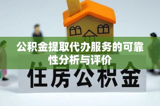徐闻公积金提取代办服务的可靠性分析与评价