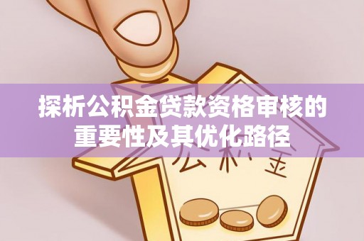 徐闻探析公积金贷款资格审核的重要性及其优化路径