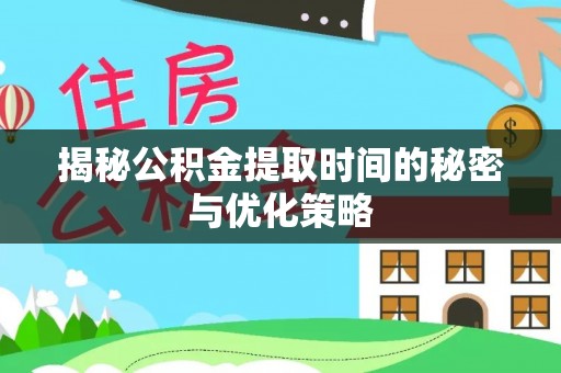 徐闻揭秘公积金提取时间的秘密与优化策略