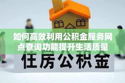 徐闻如何高效利用公积金服务网点查询功能提升生活质量