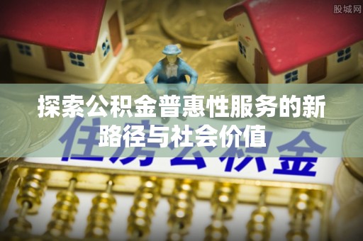 徐闻探索公积金普惠性服务的新路径与社会价值