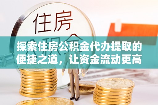 徐闻探索住房公积金代办提取的便捷之道，让资金流动更高效
