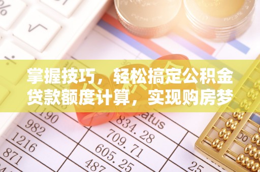 徐闻掌握技巧，轻松搞定公积金贷款额度计算，实现购房梦想