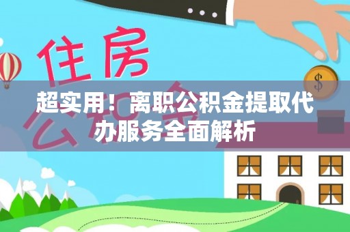 徐闻超实用！离职公积金提取代办服务全面解析