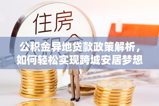 徐闻公积金异地贷款政策解析，如何轻松实现跨城安居梦想