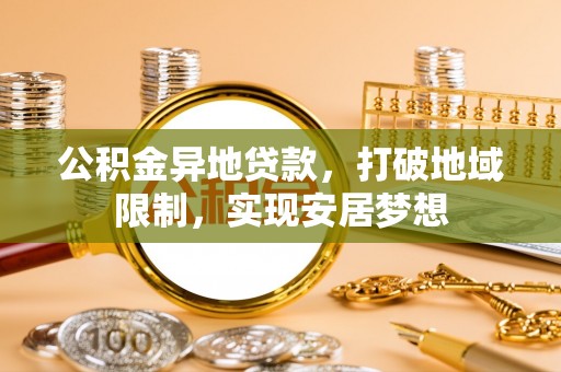 徐闻公积金异地贷款，打破地域限制，实现安居梦想