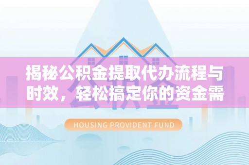 徐闻揭秘公积金提取代办流程与时效，轻松搞定你的资金需求
