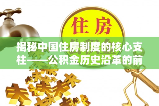 徐闻揭秘中国住房制度的核心支柱——公积金历史沿革的前世今生