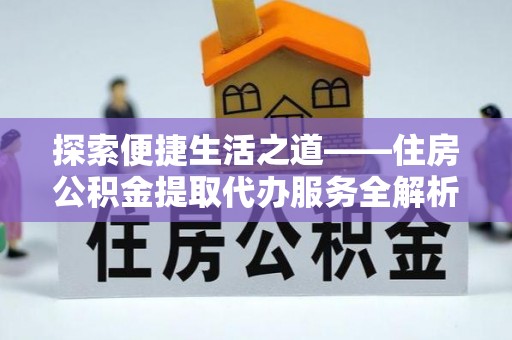 徐闻探索便捷生活之道——住房公积金提取代办服务全解析
