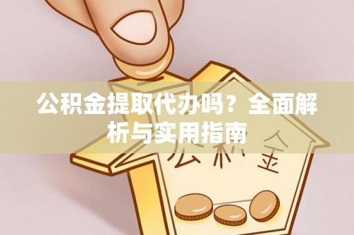 徐闻公积金提取代办吗？全面解析与实用指南