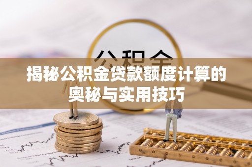 徐闻揭秘公积金贷款额度计算的奥秘与实用技巧