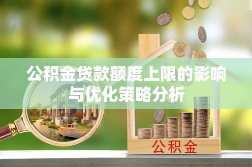 徐闻公积金贷款额度上限的影响与优化策略分析