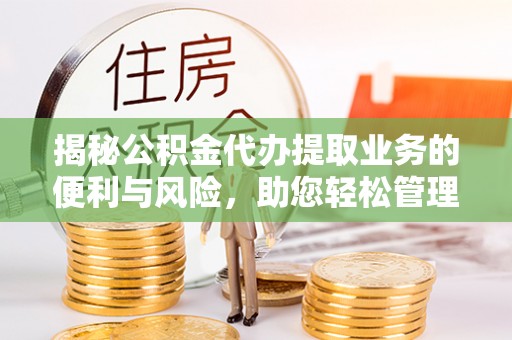 徐闻揭秘公积金代办提取业务的便利与风险，助您轻松管理个人财务