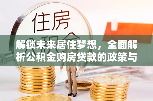 徐闻解锁未来居住梦想，全面解析公积金购房贷款的政策与优势
